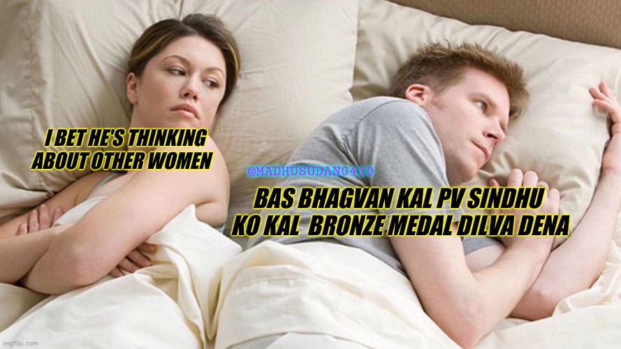 Olympic games | I BET HE'S THINKING ABOUT OTHER WOMEN; @MADHUSUDAN0410; BAS BHAGVAN KAL PV SINDHU
 KO KAL  BRONZE MEDAL DILVA DENA | image tagged in memes,i bet he's thinking about other women | made w/ Imgflip meme maker