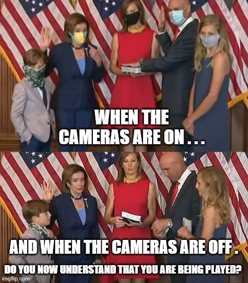 Nancy, The Liar | WHEN THE CAMERAS ARE ON . . . AND WHEN THE CAMERAS ARE OFF . DO YOU NOW UNDERSTAND THAT YOU ARE BEING PLAYED? | image tagged in nancy pelosi,mask,mandate,vaccine,covid,democrats | made w/ Imgflip meme maker