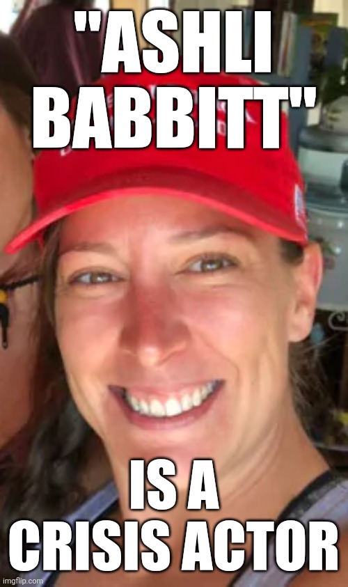 She's not really dead! | "ASHLI BABBITT"; IS A CRISIS ACTOR | image tagged in us terrorist ashli babbitt,conspiracy theory,i used the stones to destroy the stones | made w/ Imgflip meme maker