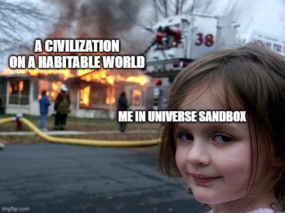 Admit it, you did this at least once | A CIVILIZATION ON A HABITABLE WORLD; ME IN UNIVERSE SANDBOX | image tagged in memes,disaster girl | made w/ Imgflip meme maker