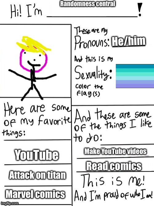 Hi I'm | Randomness central; He/him; Make YouTube videos; YouTube; Read comics; Attack on titan; Marvel comics | image tagged in hi i'm | made w/ Imgflip meme maker