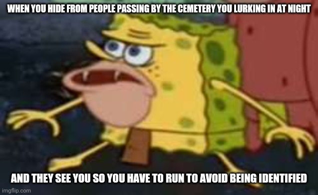 Had To Run Out Of Cemetery The Other Night |  WHEN YOU HIDE FROM PEOPLE PASSING BY THE CEMETERY YOU LURKING IN AT NIGHT; AND THEY SEE YOU SO YOU HAVE TO RUN TO AVOID BEING IDENTIFIED | image tagged in memes,spongegar,cemetery,spooky,spooktober,lurking | made w/ Imgflip meme maker