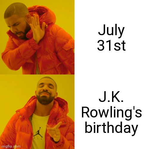 Drake Hotline Bling | July 31st; J.K. Rowling's birthday | image tagged in memes,drake hotline bling | made w/ Imgflip meme maker