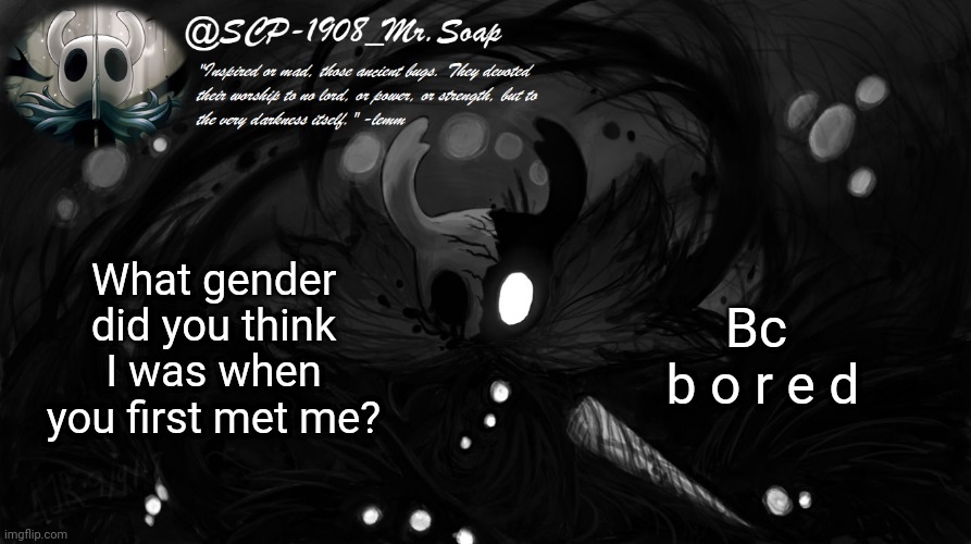 soap's knight temp | What gender did you think I was when you first met me? Bc 
b o r e d | image tagged in soap's knight temp | made w/ Imgflip meme maker