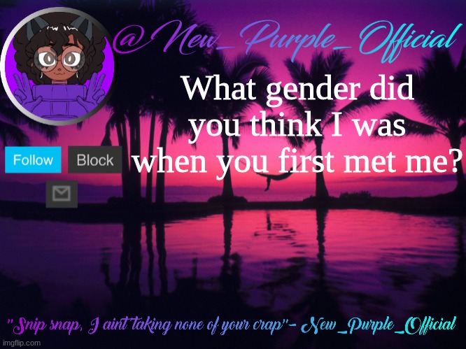 Purple's announcement temp 3 | What gender did you think I was when you first met me? | image tagged in purple's announcement temp 3 | made w/ Imgflip meme maker