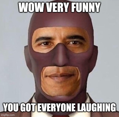 Obama spy | WOW VERY FUNNY; YOU GOT EVERYONE LAUGHING | image tagged in obama spy | made w/ Imgflip meme maker