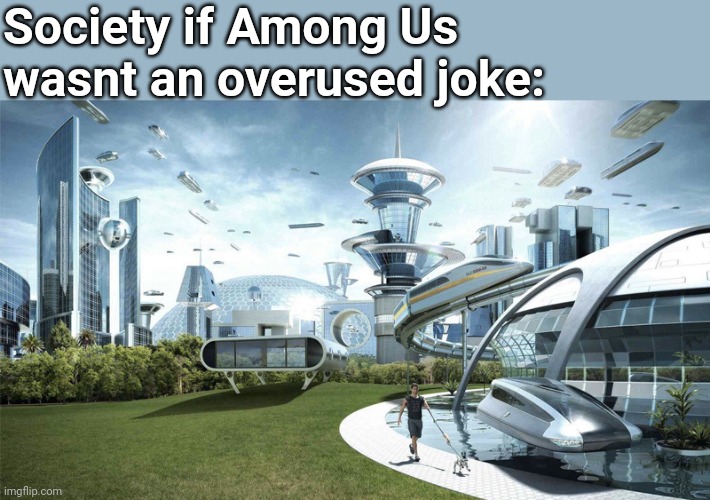 The future world if | Society if Among Us wasnt an overused joke: | image tagged in the future world if | made w/ Imgflip meme maker