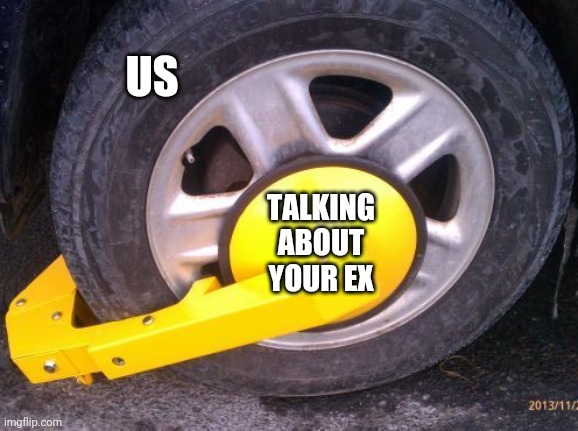 US; TALKING ABOUT YOUR EX | image tagged in funny memes | made w/ Imgflip meme maker