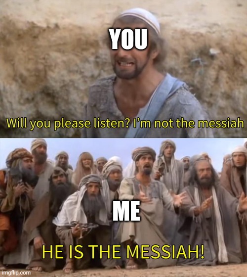 HE IS THE MESSIAH | YOU ME | image tagged in he is the messiah | made w/ Imgflip meme maker