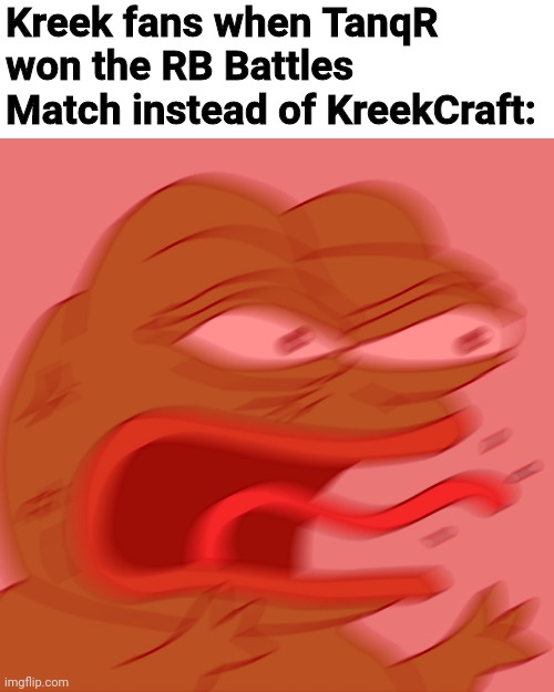 Rage Pepe | Kreek fans when TanqR won the RB Battles Match instead of KreekCraft: | image tagged in rage pepe | made w/ Imgflip meme maker