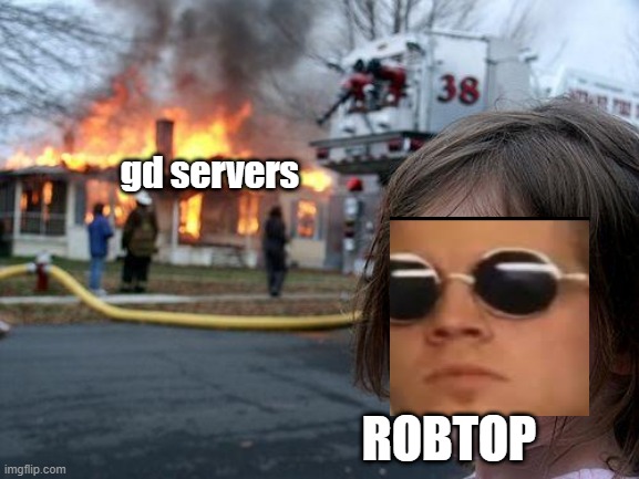 robtop be like | gd servers; ROBTOP | image tagged in memes,disaster girl,geometry dash | made w/ Imgflip meme maker