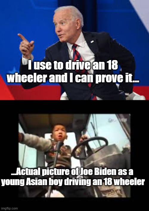 Joe Biden 18 Wheels Keeps on Rollin' | I use to drive an 18 wheeler and I can prove it... ...Actual picture of Joe Biden as a 
young Asian boy driving an 18 wheeler | image tagged in joe biden,18 wheeler,politics,dementia,fantasy | made w/ Imgflip meme maker