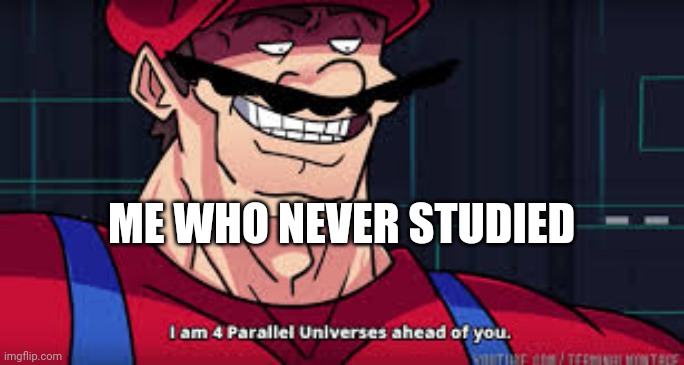 i am 4 parallel universes ahead of you | ME WHO NEVER STUDIED | image tagged in i am 4 parallel universes ahead of you | made w/ Imgflip meme maker