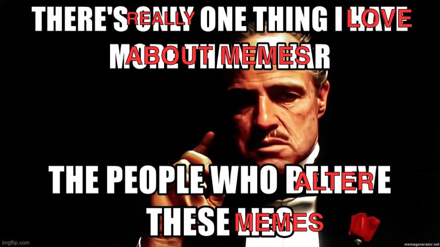 Meme Alteration | LOVE; REALLY; ABOUT MEMES; ALTER; MEMES | image tagged in memes,godfather | made w/ Imgflip meme maker