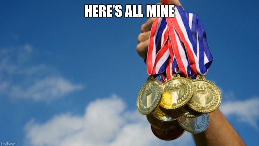 Gold Medals | HERE’S ALL MINE | image tagged in gold medals | made w/ Imgflip meme maker