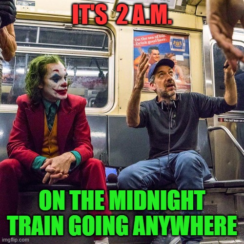 Joker listening | IT'S  2 A.M. ON THE MIDNIGHT TRAIN GOING ANYWHERE | image tagged in joker listening | made w/ Imgflip meme maker
