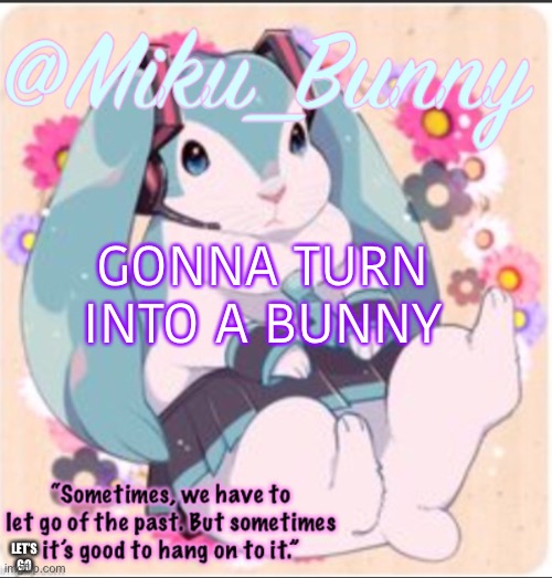 Jzj | GONNA TURN INTO A BUNNY; LET’S GO | image tagged in mikubunny | made w/ Imgflip meme maker