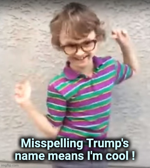 not really interested in being like the cool kids | Misspelling Trump's name means I'm cool ! | image tagged in not really interested in being like the cool kids | made w/ Imgflip meme maker