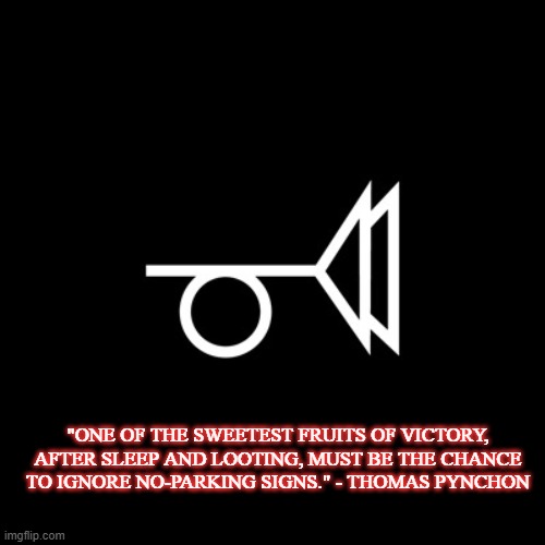 Thomas Pynchon | "ONE OF THE SWEETEST FRUITS OF VICTORY, AFTER SLEEP AND LOOTING, MUST BE THE CHANCE TO IGNORE NO-PARKING SIGNS." - THOMAS PYNCHON | image tagged in no no hes got a point | made w/ Imgflip meme maker