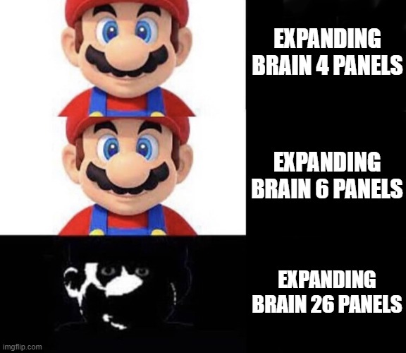 Mario dark three panel | EXPANDING BRAIN 4 PANELS; EXPANDING BRAIN 6 PANELS; EXPANDING BRAIN 26 PANELS | image tagged in mario dark three panel | made w/ Imgflip meme maker