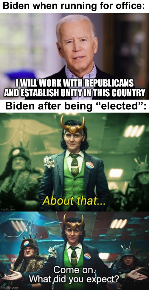 we already fell for this with obama | Biden when running for office:; I WILL WORK WITH REPUBLICANS AND ESTABLISH UNITY IN THIS COUNTRY; Biden after being “elected”:; Come on. | image tagged in joe biden 2020,about that,what did you expect,loki,politics,funny | made w/ Imgflip meme maker