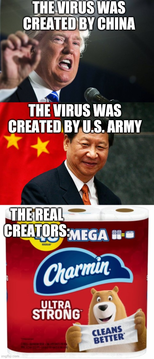 IT WAS THE TOILET PAPER COMPANIES | THE VIRUS WAS CREATED BY CHINA; THE VIRUS WAS CREATED BY U.S. ARMY; THE REAL CREATORS: | image tagged in donald trump,xi jinping,toilet paper,covid-19 | made w/ Imgflip meme maker