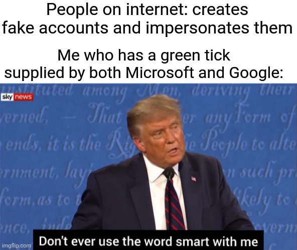 Yea boi |  People on internet: creates fake accounts and impersonates them; Me who has a green tick supplied by both Microsoft and Google: | image tagged in don't ever use the word smart with me | made w/ Imgflip meme maker