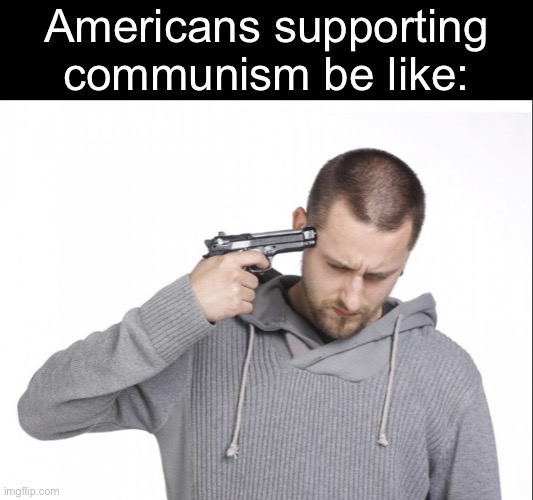 communism is the destruction of what governs a nation | Americans supporting communism be like: | image tagged in progressives,communism,suicide,america,politics,stupid liberals | made w/ Imgflip meme maker