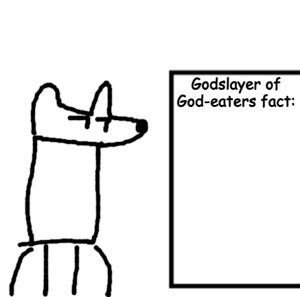 Godslayer of God-eaters fact Blank Meme Template