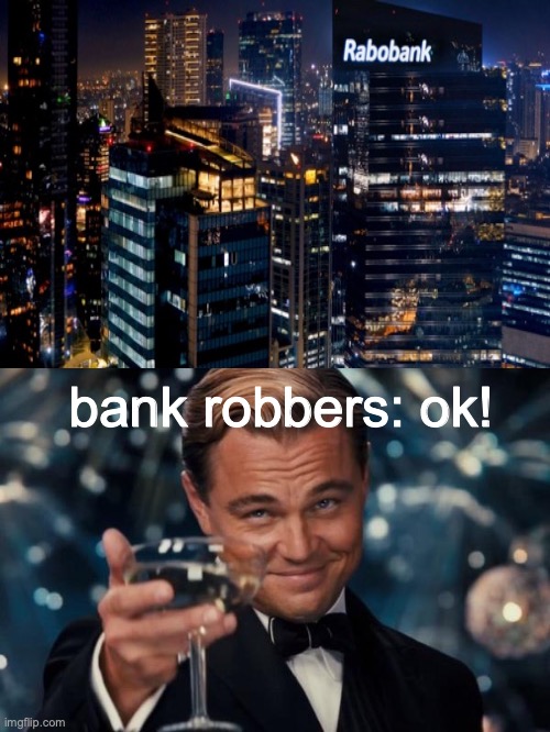 this would have been more funny had I found a good template that would have made sense | bank robbers: ok! | image tagged in memes,leonardo dicaprio cheers | made w/ Imgflip meme maker