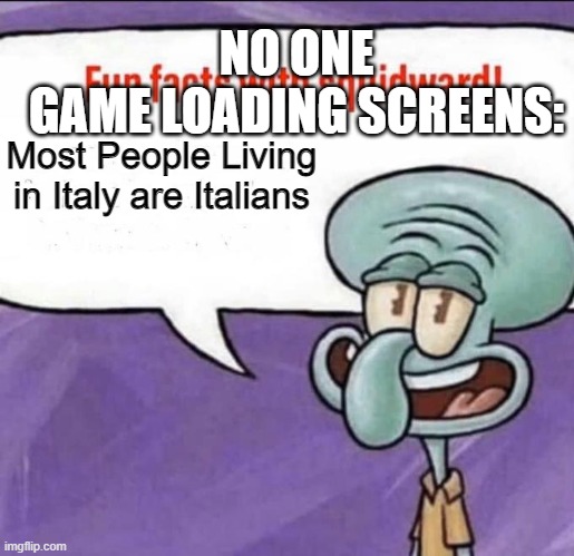 Game loading screens | NO ONE
GAME LOADING SCREENS:; Most People Living in Italy are Italians | image tagged in fun facts with squidward,gaming | made w/ Imgflip meme maker