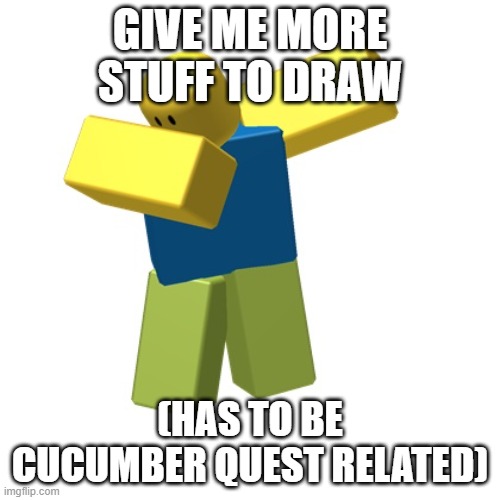 Roblox dab | GIVE ME MORE STUFF TO DRAW; (HAS TO BE CUCUMBER QUEST RELATED) | image tagged in roblox dab | made w/ Imgflip meme maker
