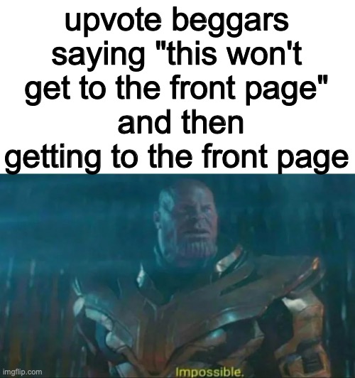 lets try it out. tHiS wOnT gEt tO tHe fRonT pAgE |  upvote beggars saying "this won't get to the front page"
 and then getting to the front page | image tagged in thanos impossible | made w/ Imgflip meme maker