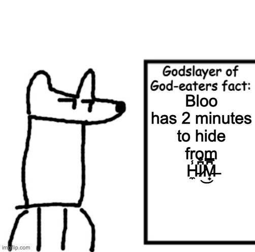 Godslayer of God-eaters fact | Bloo has 2 minutes to hide from H̵̼̾I̷͆̐͜M̶̟͆̿ | image tagged in godslayer of god-eaters fact | made w/ Imgflip meme maker