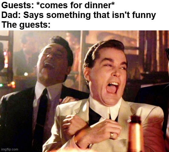 Unfunny situation | Guests: *comes for dinner*
Dad: Says something that isn't funny
The guests: | image tagged in memes,good fellas hilarious | made w/ Imgflip meme maker
