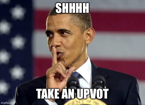 Obama Shhhhh | SHHHH TAKE AN UPVOTE | image tagged in obama shhhhh | made w/ Imgflip meme maker