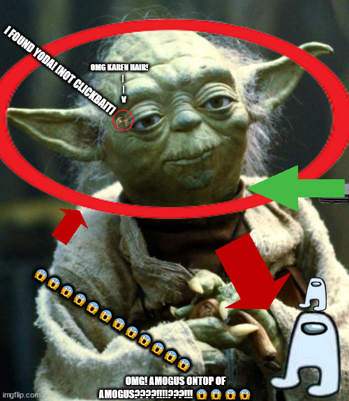 oh god not the clickbait | OMG KAREN HAIR!
      | 
      |
      V; I FOUND YODA! [NOT CLICKBAIT]; 😱😱😱😱😱😱😱😱😱😱😱😱; OMG! AMOGUS ONTOP OF AMOGUS????!!!!???!!! 😱😱😱😱 | image tagged in clickbait | made w/ Imgflip meme maker