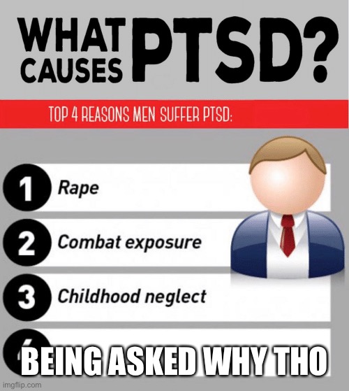 What Causes PTSD | BEING ASKED WHY THO | image tagged in what causes ptsd | made w/ Imgflip meme maker