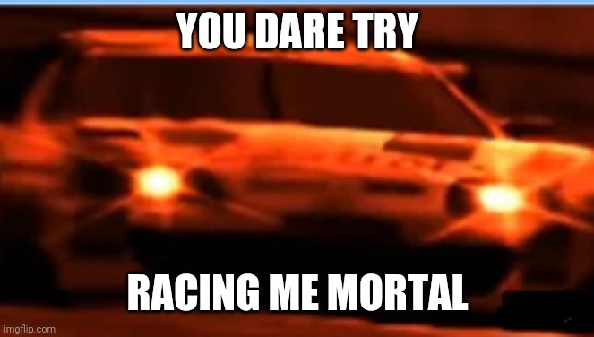 Angry Supra | YOU DARE TRY; RACING ME MORTAL | image tagged in angry supra | made w/ Imgflip meme maker