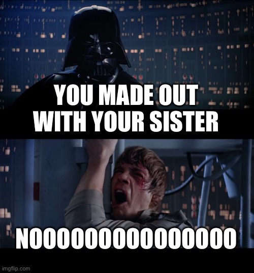 Jaj | YOU MADE OUT WITH YOUR SISTER; NOOOOOOOOOOOOOOO | image tagged in memes,star wars no | made w/ Imgflip meme maker