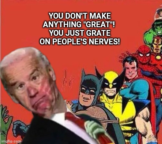 YOU DON'T MAKE ANYTHING "GREAT"! 
YOU JUST GRATE ON PEOPLE'S NERVES! | made w/ Imgflip meme maker