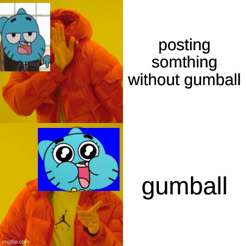 tawog | posting somthing without gumball; gumball | image tagged in memes,drake hotline bling | made w/ Imgflip meme maker