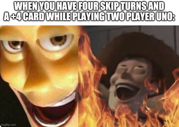 That feeling you get | WHEN YOU HAVE FOUR SKIP TURNS AND A +4 CARD WHILE PLAYING TWO PLAYER UNO: | image tagged in evil woody,uno | made w/ Imgflip meme maker
