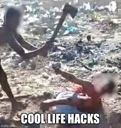this is just wrong | COOL LIFE HACKS | image tagged in funny,dark humor,wtf,life hack,murder | made w/ Imgflip meme maker