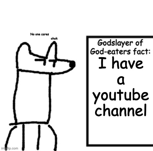 Godslayer of God-eaters fact | No one cares
                                ohok; I have a youtube channel | image tagged in godslayer of god-eaters fact | made w/ Imgflip meme maker