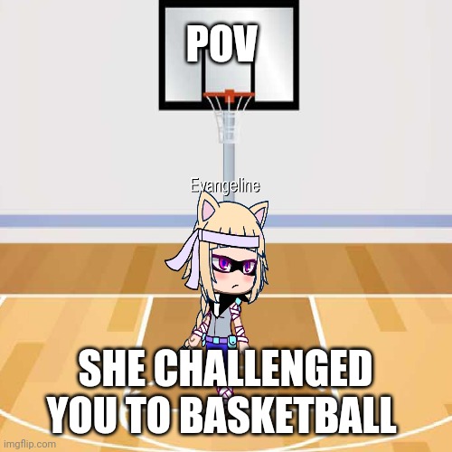 Evangeline is a professional basketball player | POV; SHE CHALLENGED YOU TO BASKETBALL | image tagged in basketball,roleplaying | made w/ Imgflip meme maker