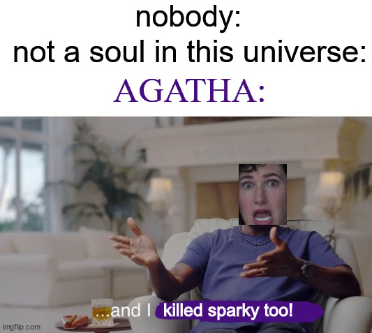 Vengeance for Sparky! | nobody:; not a soul in this universe:; AGATHA:; killed sparky too! | image tagged in and i took that personally,agatha all along,wandavision | made w/ Imgflip meme maker