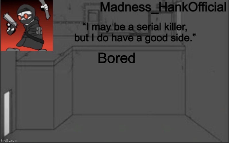 MadnessHank_Official’s announcement | Bored | image tagged in madnesshank_official s announcement | made w/ Imgflip meme maker