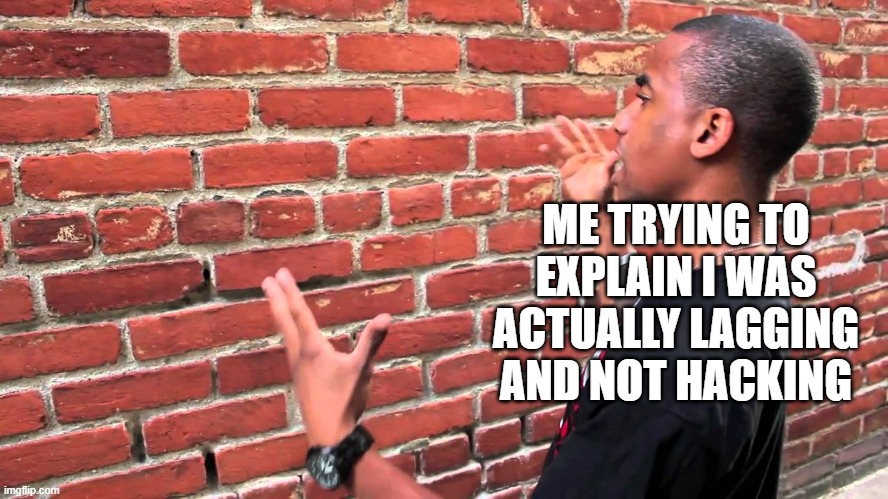 I was lagging | ME TRYING TO EXPLAIN I WAS ACTUALLY LAGGING AND NOT HACKING | image tagged in talking to wall,lag,hacking | made w/ Imgflip meme maker