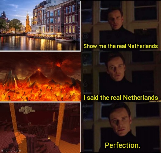 Minecraft nether or Netherlands | Show me the real Netherlands; I said the real Netherlands; Perfection. | image tagged in show me the real,memes,minecraft,nether,netherlands,hell | made w/ Imgflip meme maker